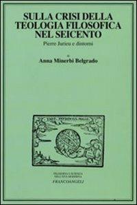 Sulla crisi della teologia filosofica nel Seicento. Pierre Jurieu e dintorni - Anna Minerbi Belgrado - Libro Franco Angeli 2008, Filosofia e scienza nell'età moderna | Libraccio.it