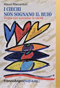 I ciechi non sognano il buio. Vivere con successo la cecità - Mauro Marcantoni - Libro Franco Angeli 2023, Self-help | Libraccio.it