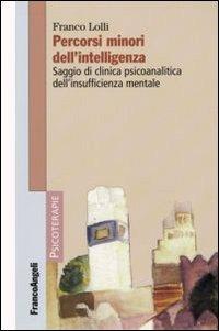 Percorsi minori dell'intelligenza. Saggio di clinica psicoanalitica dell'insufficienza mentale - Franco Lolli - Libro Franco Angeli 2008, Psicoterapie | Libraccio.it