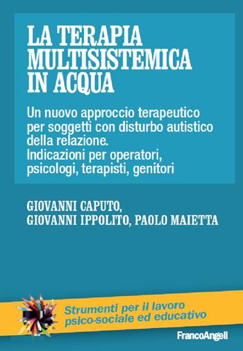La terapia multisistemica in acqua. Un nuovo approccio terapeutico per soggetti con disturbo autistico e delle relazioni. Indicazioni per operatori, psicologi, terapisti, genitori - Giovanni Caputo, Giovanni Ippolito, Paolo Maietta - Libro Franco Angeli 2016, Strumenti per il lavoro psico-sociale ed educativo | Libraccio.it