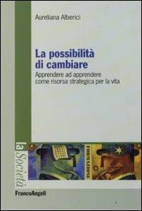 La possibilità di cambiare. Apprendere ad apprendere come risorsa strategica per la vita - Aureliana Alberici - Libro Franco Angeli 2013, La società. Saggi | Libraccio.it