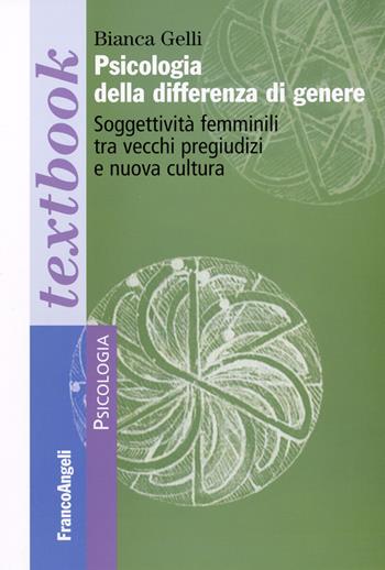 Psicologia della differenza di genere. Soggettività femminili tra vecchi pregiudizi e nuova cultura - Bianca Gelli - Libro Franco Angeli 2016, Psicologia. Textbooks | Libraccio.it