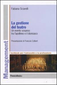 La gestione del teatro. Un evento sospeso tra l'apollineo e il dionisiaco - Fabiana Sciarelli - Libro Franco Angeli 2008, Management. I textbook per l'università e la professione | Libraccio.it