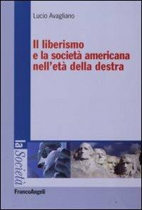 Il liberismo e la società americana nell'età della destra - Lucio Avagliano - Libro Franco Angeli 2008, La società. Saggi | Libraccio.it