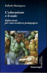 L' educazione e il male. Riflessioni per una teodicea pedagogica - Raffaele Mantegazza - Libro Franco Angeli 2008, Centro educazione | Libraccio.it