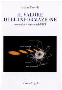 Il valore dell'informazione. Semantica e logistica dell'ICT - Gianni Previdi - Libro Franco Angeli 2008, Cultura della comunicazione | Libraccio.it