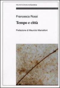 Tempo e città - Francesca Rossi - Libro Franco Angeli 2008, Urbanistica-Documenti | Libraccio.it