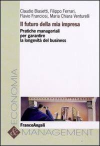 Il futuro della mia impresa. Pratiche manageriali per garantire la longevità del business  - Libro Franco Angeli 2008, Economia e management | Libraccio.it