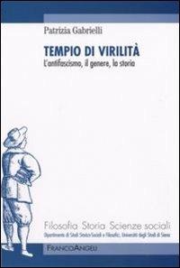 Tempio di virilità. L'antifascismo, il genere, la storia - Patrizia Gabrielli - Libro Franco Angeli 2008, Filosofia, storia e scienze sociali | Libraccio.it