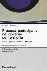 Processi partecipativi nel governo del territorio. Metodi per conoscere e decidere - Camillo Tidore - Libro Franco Angeli 2009, Sociologia urbana e rurale-Sez. 1 | Libraccio.it