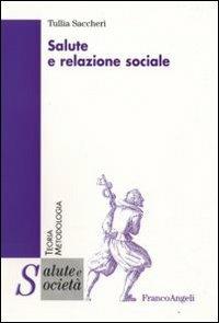 Salute e relazione sociale - Tullia Saccheri - Libro Franco Angeli 2009, Salute e società. Teoria e metodologia | Libraccio.it