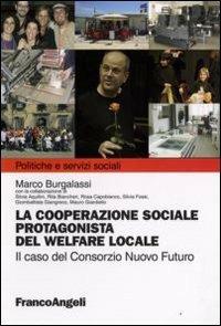 La cooperazione sociale protagonista del welfare locale. Il caso del Consorzio Nuovo Futuro - Marco M. Burgalassi - Libro Franco Angeli 2008, Politiche e servizi sociali | Libraccio.it