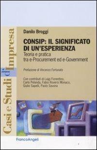 Consip: il significato di un'esperienza. Teoria e pratica tra e-procurement ed e-government - Danilo Broggi - Libro Franco Angeli 2009, Casi e studi d'impresa | Libraccio.it