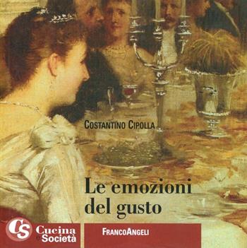 Le emozioni del gusto. Alcuni criteri per un ristorante italiano d'eccellenza - Costantino Cipolla - Libro Franco Angeli 2008, Gusto e società | Libraccio.it