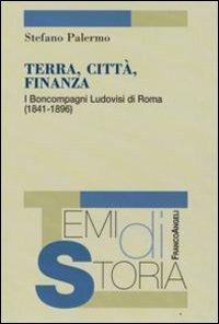 Terra, città, finanza. I Boncompagni Ludovisi di Roma (1841-1896) - Stefano Palermo - Libro Franco Angeli 2008, Temi di storia | Libraccio.it