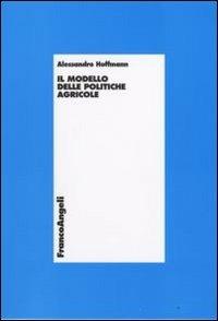 Il modello delle politiche agricole - Alessandro Hoffmann - Libro Franco Angeli 2008, Economia - Ricerche | Libraccio.it