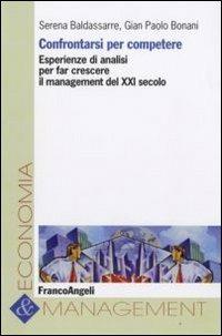 Confrontarsi per competere. Esperienze di analisi per far crescere il management del XXI secolo - Serena Baldassarre, G. Paolo Bonani - Libro Franco Angeli 2009, Economia e management | Libraccio.it