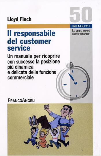 Il responsabile del customer service. Un manuale per ricoprire con successo la posizione più dinamica e delicata della funzione commerciale - Lloyd C. Finch - Libro Franco Angeli 2016, Cinquanta minuti. Guide rap. d'autoform. | Libraccio.it