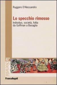 Lo specchio rimosso. Individuo, società, follia da Goffman a Basaglia - Ruggero D'Alessandro - Libro Franco Angeli 2008, La società. Saggi | Libraccio.it