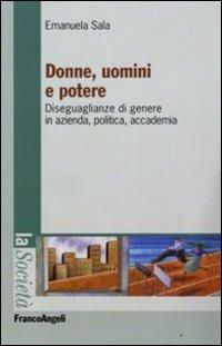 Donne, uomini e potere. Diseguaglianze di genere in azienda, politica, accademia - Emanuela Sala - Libro Franco Angeli 2008, La società. Saggi | Libraccio.it
