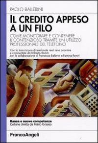 Il credito appeso a un filo. Come monitorare e contenere il contenzioso tramite un utilizzo professionale del telefono - Paolo Ballerini - Libro Franco Angeli 2009, Banca e nuove competenze | Libraccio.it