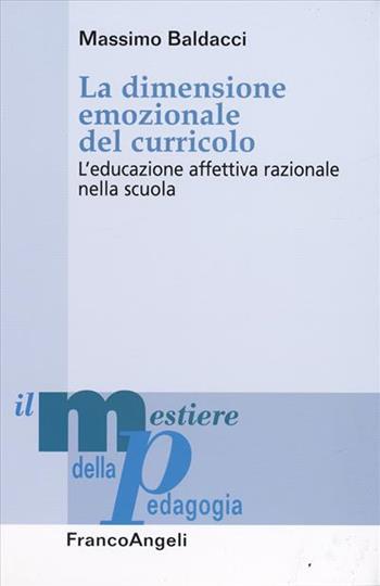 La dimensione emozionale del curricolo. L'educazione affettiva razionale nella scuola - Massimo Baldacci - Libro Franco Angeli 2008, Il mestiere della pedagogia.Studi e appr. | Libraccio.it