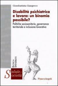 Disabilità psichiatrica e lavoro: un binomio possibile? Politiche sociosanitarie, governance territoriale e inclusione lavorativa - Giombattista Giangreco - Libro Franco Angeli 2009, Salute e società | Libraccio.it