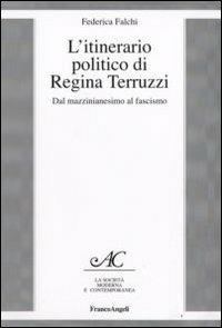 L' itinerario politico di Regina Terruzzi. Dal mazzinianesimo al fascismo - Federica Falchi - Libro Franco Angeli 2008, La società moderna e contemp. Anal.contr. | Libraccio.it