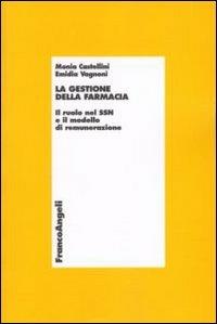 La gestione della farmacia. Il ruolo del SSN e il modello di remunerazione - Monia Castellini, Emidia Vagnoni - Libro Franco Angeli 2009, Economia - Ricerche | Libraccio.it