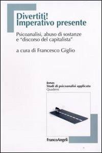 Divertiti! Imperativo presente. Psicoanalisi, abuso di sostanze e «discorso del capitalista»  - Libro Franco Angeli 2008, Jonas | Libraccio.it