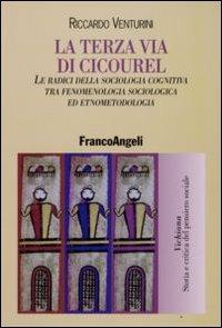 La terza via di Cicourel. Le radici della sociologia cognitiva tra fenomenologia, sociologia ed etnometodologia - Riccardo Venturini - Libro Franco Angeli 2008, Vichiana.Storia e critic. pens. sociale | Libraccio.it