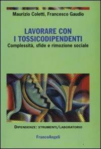 Lavorare con i tossicodipendenti. Complessità, sfide e rimozione sociale - Maurizio Coletti, Francesco Gaudio - Libro Franco Angeli 2008, Dipendenze. Strumenti psicosociali | Libraccio.it