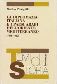 La diplomazia italiana e i paesi arabi dell'oriente mediterraneo (1946-1952) - Matteo Pizzigallo - Libro Franco Angeli 2009, Temi di storia | Libraccio.it