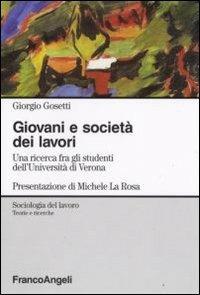 Giovani e società dei lavori. Una ricerca fra gli studenti dell'Università di Verona - Giorgio Gosetti - Libro Franco Angeli 2009, Sociologia del lavoro-Teorie e ricerche | Libraccio.it