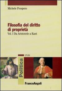 Filosofia del diritto di proprietà. Vol. 1: Da Aristotele a Kant. - Michele Prospero - Libro Franco Angeli 2009, Politica-Studi | Libraccio.it