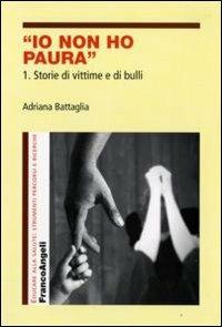 Io non ho paura. Vol. 1: Storie di vittime e di bulli. - Adriana Battaglia - Libro Franco Angeli 2009, Educare alla salute: strumenti percorsi e ricerche | Libraccio.it