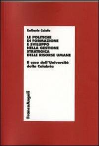 Le politiche di formazione e sviluppo nella gestione strategica delle risorse umane. Il caso dell'Università della Calabria - Raffaele Caiafa - Libro Franco Angeli 2009, Economia - Ricerche | Libraccio.it