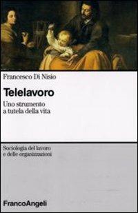 Telelavoro. Uno strumento a tutela della vita - Francesco Di Nisio - Libro Franco Angeli 2008, Sociologia del lavoro e organizzazioni | Libraccio.it