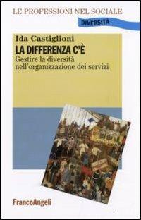 La differenza c'è. Gestire la diversità nell'organizzazione dei servizi - Ida Castiglioni - Libro Franco Angeli 2009, Le professioni nel sociale. Manuali | Libraccio.it