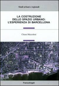 La costruzione dello spazio urbano: l'esperienza di Barcellona - Chiara Mazzoleni - Libro Franco Angeli 2009, Studi urbani e regionali | Libraccio.it
