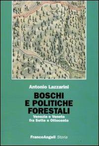 Boschi e politiche forestali. Venezia e Veneto fra Sette e Ottocento - Antonio Lazzarini - Libro Franco Angeli 2009, Storia-Studi e ricerche | Libraccio.it