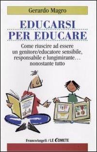 Educarsi per educare. Come riuscire ad essere un genitore-educatore sensibile, responsabile e lungimirante nonostante tutto - Gerardo Magro - Libro Franco Angeli 2010, Le comete | Libraccio.it