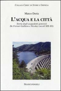 L' acqua e la città. Storia degli acquedotti genovesi. De Ferrari Galliera e Nicolay (secoli XIX-XX) - Marco Doria - Libro Franco Angeli 2009, Storie di impresa pubblica. Ciriec | Libraccio.it