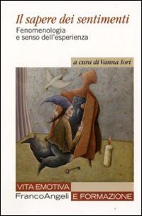 Il sapere dei sentimenti. Fenomenologia e senso dell'esperienza  - Libro Franco Angeli 2016, Vita emotiva e formazione | Libraccio.it