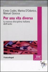 Per una vita diversa. La nuova disciplina italiana dell'asilo - Ennio Codini, Marina D'Odorico, Manuel Gioiosa - Libro Franco Angeli 2009, ISMU. Iniziative e studi sulla multietnicità | Libraccio.it