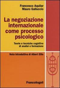 La negoziazione internazionale come processo psicologico. Teorie e tecniche cognitive di analisi e formazione - Francesco Aquilar, Mauro Galluccio - Libro Franco Angeli 2009 | Libraccio.it