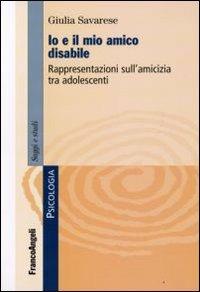 Io e il mio amico disabile. Rappresentazioni sull'amicizia tra adolescenti - Giulia Savarese - Libro Franco Angeli 2009, Serie di psicologia | Libraccio.it