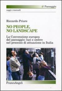 No people, no landscape. La Convenzione europea del paesaggio: luci e ombre nel processo di attuazione in Italia - Riccardo Priore - Libro Franco Angeli 2009, Il paesaggio | Libraccio.it