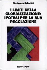 I limiti della globalizzazione: ipotesi per la sua regolazione - Gianfranco Sabattini - Libro Franco Angeli 2009, Università-Economia | Libraccio.it