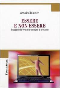 Essere e non essere. Soggettività virtuali tra unione e divisione - Annalisa Buccieri - Libro Franco Angeli 2009, Cultura della comunicazione | Libraccio.it